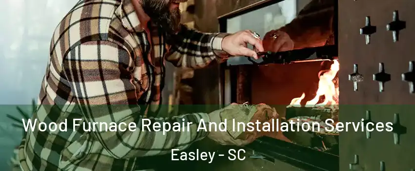  Wood Furnace Repair And Installation Services Easley - SC